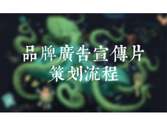 品牌廣告宣傳片策劃流程